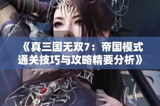 《真三国无双7：帝国模式通关技巧与攻略精要分析》