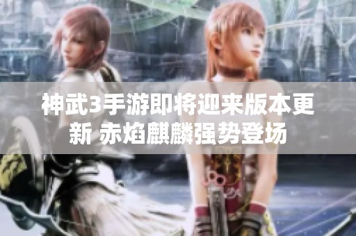 神武3手游即将迎来版本更新 赤焰麒麟强势登场