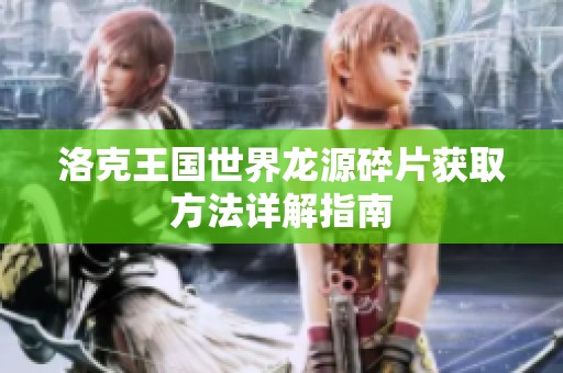 洛克王国世界龙源碎片获取方法详解指南