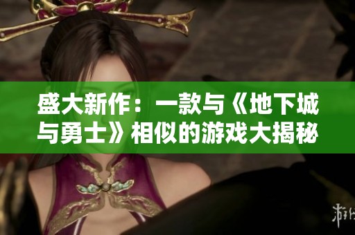 盛大新作：一款与《地下城与勇士》相似的游戏大揭秘
