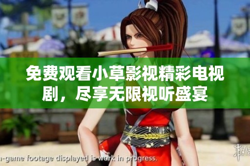免费观看小草影视精彩电视剧，尽享无限视听盛宴