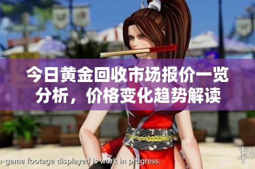 今日黄金回收市场报价一览分析，价格变化趋势解读