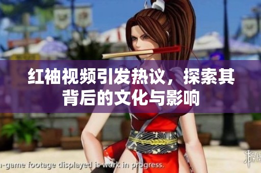红袖视频引发热议，探索其背后的文化与影响