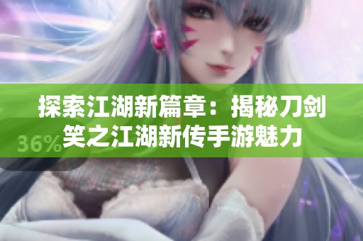 探索江湖新篇章：揭秘刀剑笑之江湖新传手游魅力