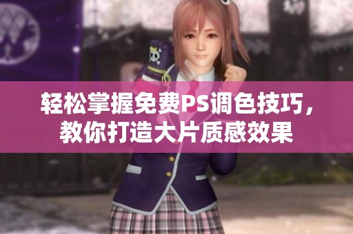 轻松掌握免费PS调色技巧，教你打造大片质感效果