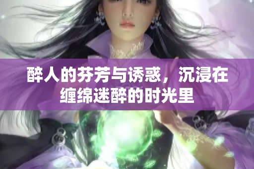 醉人的芬芳与诱惑，沉浸在缠绵迷醉的时光里