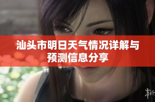 汕头市明日天气情况详解与预测信息分享