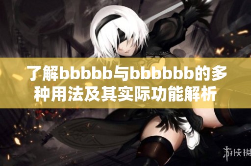 了解bbbbb与bbbbbb的多种用法及其实际功能解析