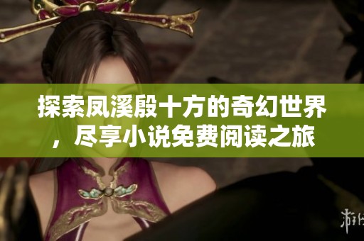 探索凤溪殷十方的奇幻世界，尽享小说免费阅读之旅