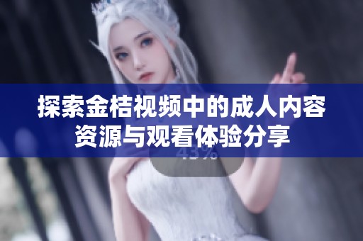 探索金桔视频中的成人内容资源与观看体验分享