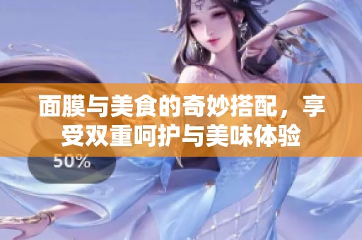 面膜与美食的奇妙搭配，享受双重呵护与美味体验