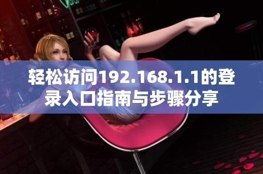 轻松访问192.168.1.1的登录入口指南与步骤分享