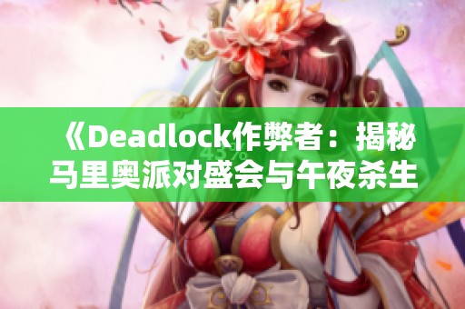 《Deadlock作弊者：揭秘马里奥派对盛会与午夜杀生重制版》