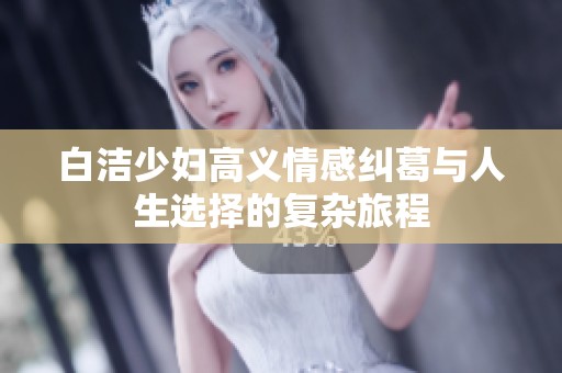白洁少妇高义情感纠葛与人生选择的复杂旅程