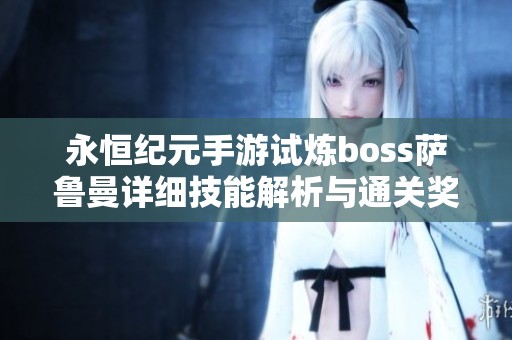 永恒纪元手游试炼boss萨鲁曼详细技能解析与通关奖励揭秘