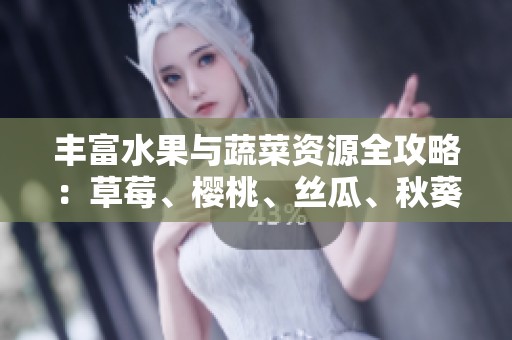 丰富水果与蔬菜资源全攻略：草莓、樱桃、丝瓜、秋葵、榴莲与黄瓜篇