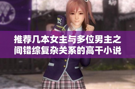 推荐几本女主与多位男主之间错综复杂关系的高干小说