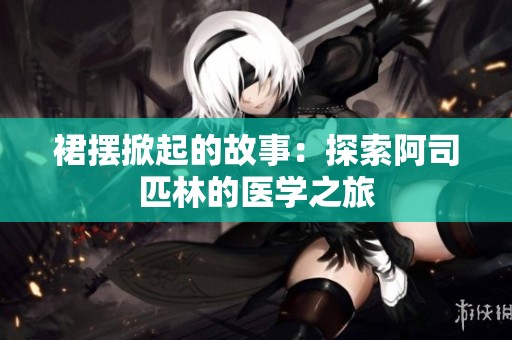 裙摆掀起的故事：探索阿司匹林的医学之旅