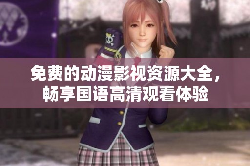 免费的动漫影视资源大全，畅享国语高清观看体验