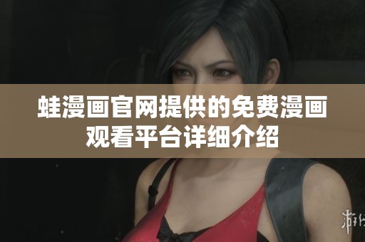 蛙漫画官网提供的免费漫画观看平台详细介绍
