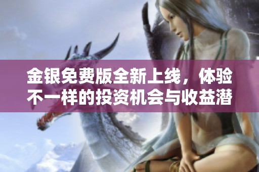 金银免费版全新上线，体验不一样的投资机会与收益潜力