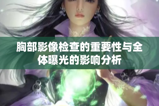 胸部影像检查的重要性与全体曝光的影响分析
