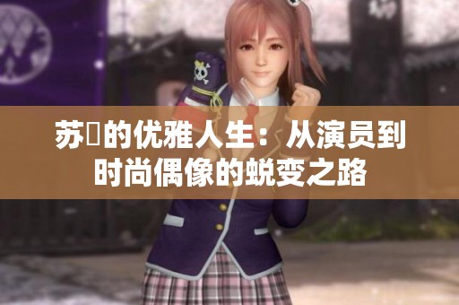 苏玥的优雅人生：从演员到时尚偶像的蜕变之路