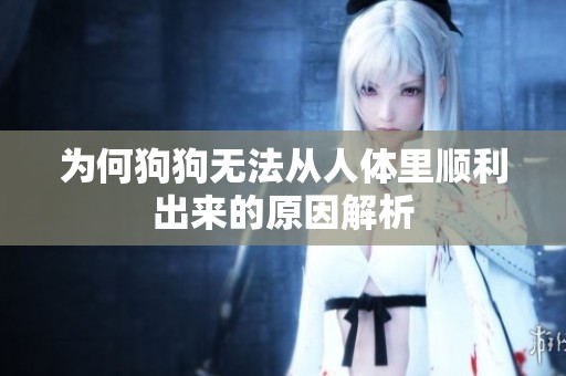 为何狗狗无法从人体里顺利出来的原因解析
