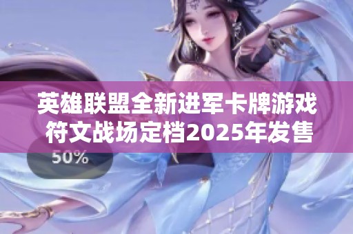 英雄联盟全新进军卡牌游戏 符文战场定档2025年发售