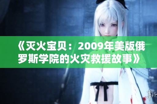 《灭火宝贝：2009年美版俄罗斯学院的火灾救援故事》