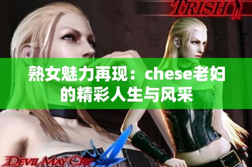 熟女魅力再现：chese老妇的精彩人生与风采