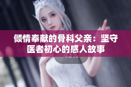 倾情奉献的骨科父亲：坚守医者初心的感人故事