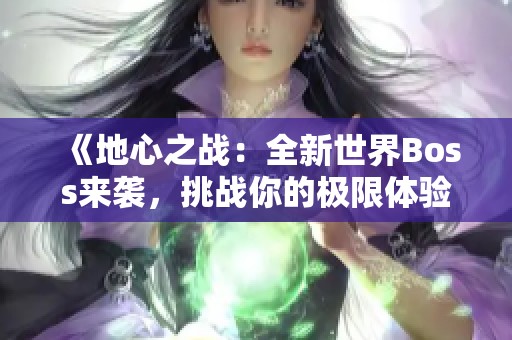 《地心之战：全新世界Boss来袭，挑战你的极限体验》