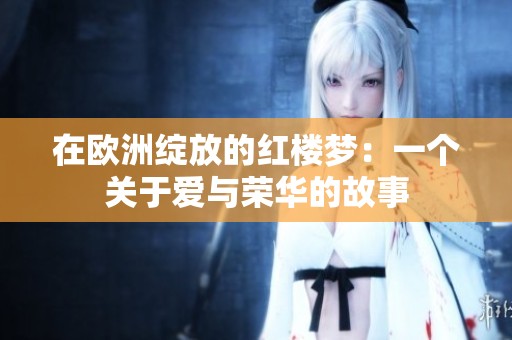 在欧洲绽放的红楼梦：一个关于爱与荣华的故事