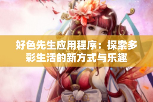 好色先生应用程序：探索多彩生活的新方式与乐趣