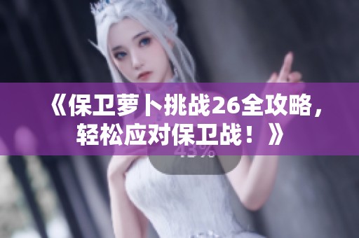 《保卫萝卜挑战26全攻略，轻松应对保卫战！》