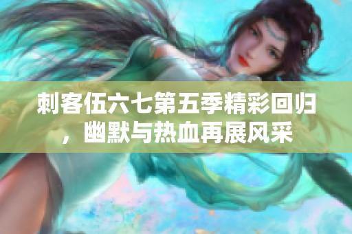 刺客伍六七第五季精彩回归，幽默与热血再展风采