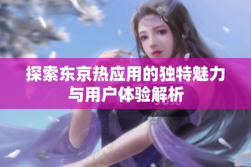 探索东京热应用的独特魅力与用户体验解析