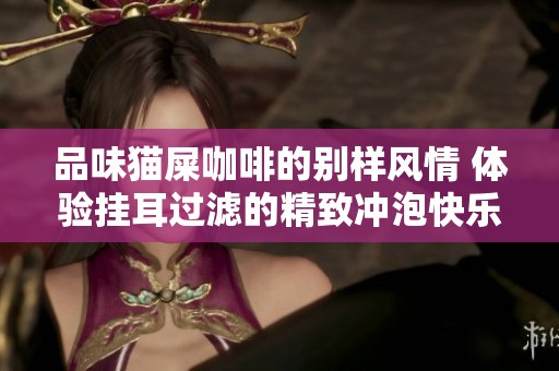 品味猫屎咖啡的别样风情 体验挂耳过滤的精致冲泡快乐