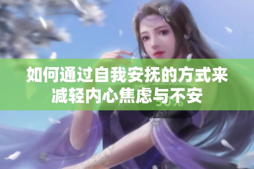 如何通过自我安抚的方式来减轻内心焦虑与不安