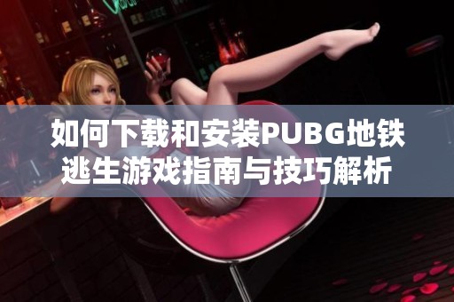 如何下载和安装PUBG地铁逃生游戏指南与技巧解析