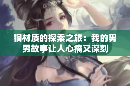 铜材质的探索之旅：我的男男故事让人心痛又深刻