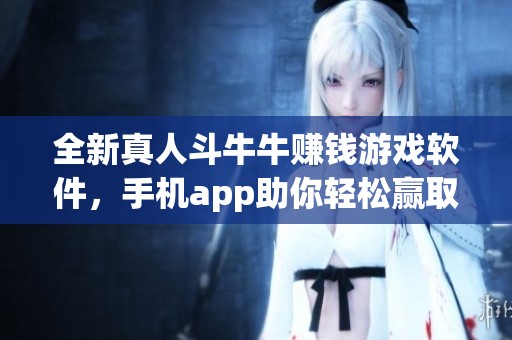 全新真人斗牛牛赚钱游戏软件，手机app助你轻松赢取红包奖励