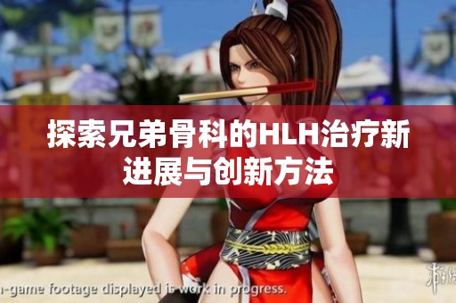 探索兄弟骨科的HLH治疗新进展与创新方法