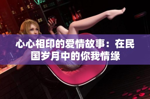 心心相印的爱情故事：在民国岁月中的你我情缘