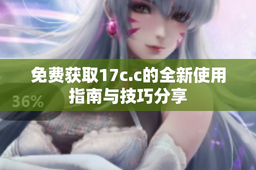 免费获取17c.c的全新使用指南与技巧分享