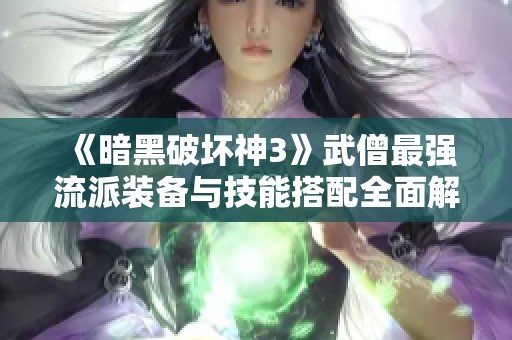 《暗黑破坏神3》武僧最强流派装备与技能搭配全面解析