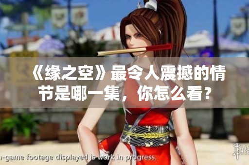 《缘之空》最令人震撼的情节是哪一集，你怎么看？