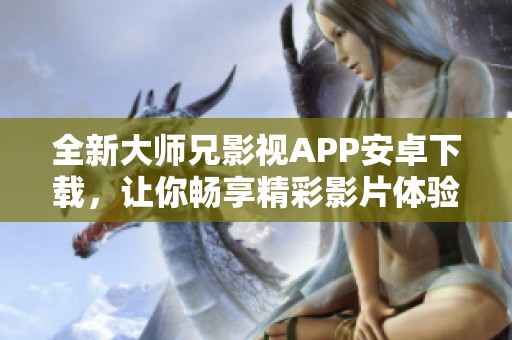 全新大师兄影视APP安卓下载，让你畅享精彩影片体验！