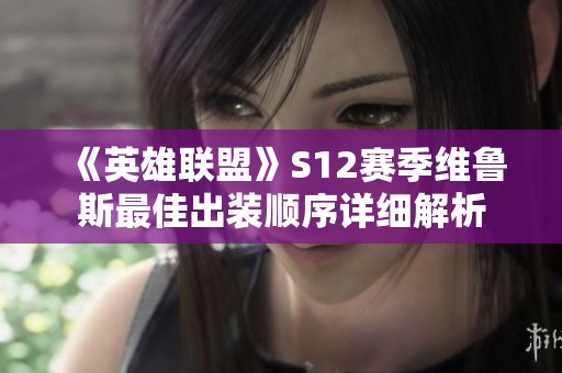 《英雄联盟》S12赛季维鲁斯最佳出装顺序详细解析